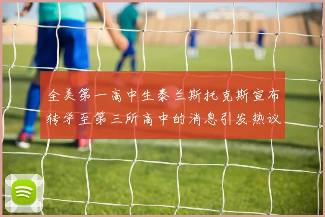 全美第一高中生泰兰斯托克斯宣布转学至第三所高中的消息引发热议