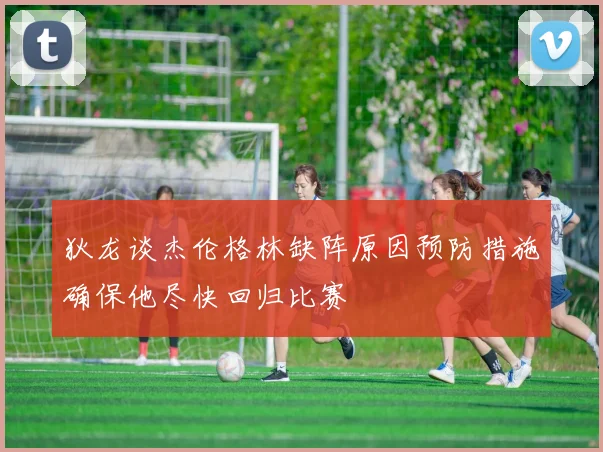 狄龙谈杰伦格林缺阵原因预防措施确保他尽快回归比赛