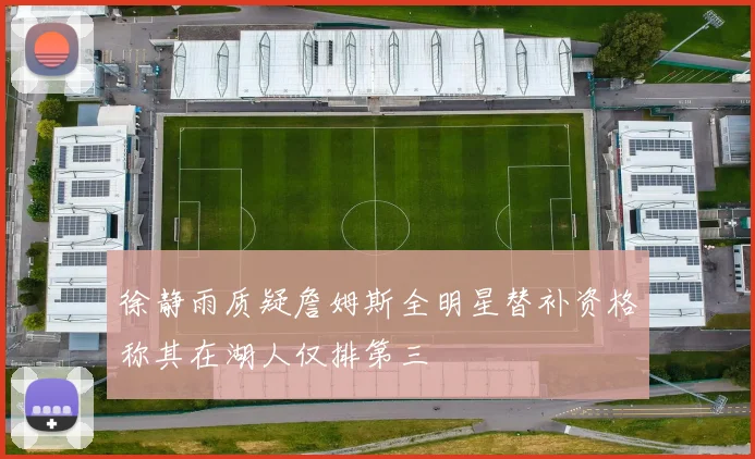 徐静雨质疑詹姆斯全明星替补资格称其在湖人仅排第三